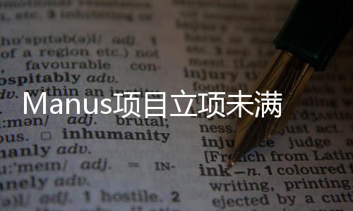 Manus項目立項未滿兩年，進(jìn)展、挑戰(zhàn)與未來展望