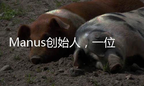 Manus創(chuàng)始人，一位充滿創(chuàng)新精神的90后