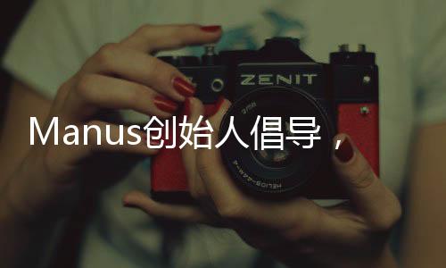 Manus創(chuàng)始人倡導，深化友誼，多請優(yōu)秀同窗共餐