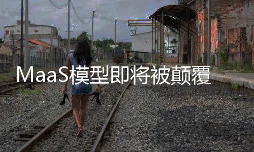 MaaS模型即將被顛覆了嗎？市場的新變化與技術(shù)發(fā)展引發(fā)思考