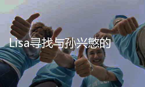 Lisa尋找與孫興慜的合影機(jī)會(huì)卻被無(wú)視，引發(fā)關(guān)注與思考