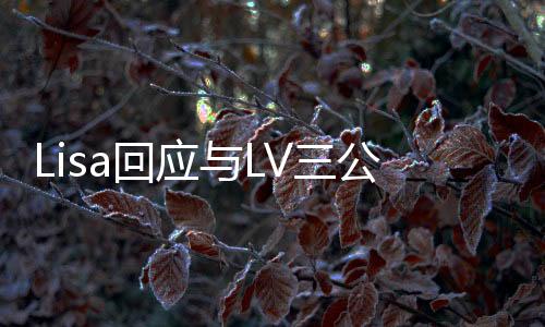 Lisa回應與LV三公子戀情，時尚界的浪漫傳聞揭秘