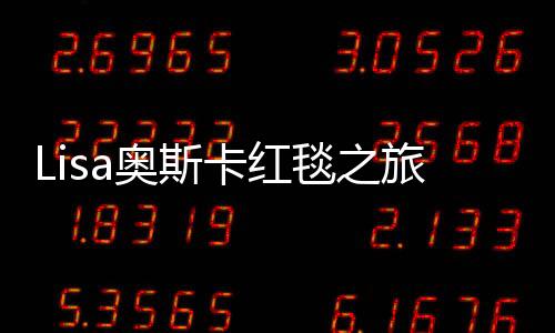 Lisa奧斯卡紅毯之旅，慢鏡頭下的星光閃耀