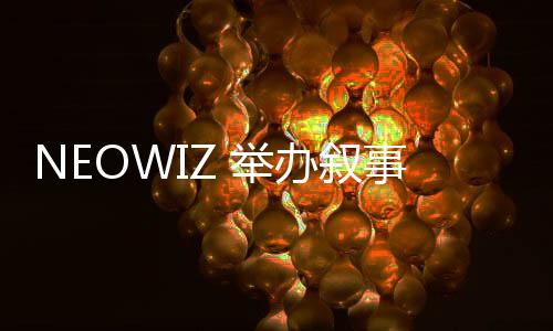 NEOWIZ 舉辦敘事類獨立游戲公募展‘NEOWIZ Quest’… 總獎金10.85萬美金，創(chuàng)歷史新高