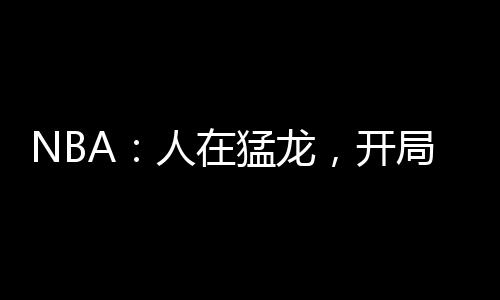 NBA：人在猛龍，開局遭遇科比封神戰(zhàn)