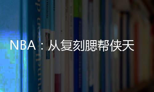NBA：從復(fù)刻腮幫俠天賦開(kāi)始