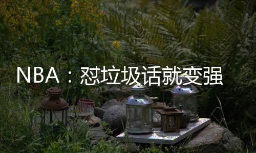 NBA：懟垃圾話(huà)就變強(qiáng)