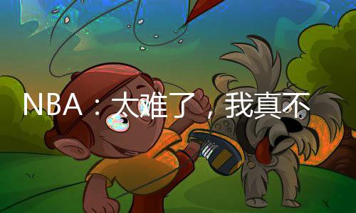 NBA：太難了，我真不是數(shù)據(jù)刷子