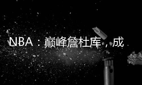 NBA：巔峰詹杜庫，成喬丹宿敵
