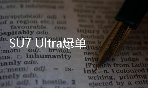 SU7 Ultra爆單，產能面臨壓力，或將再度觸發(fā)供應紅燈