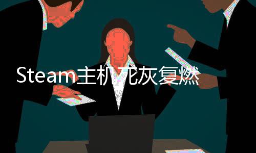 Steam主機死灰復(fù)燃？傳聞稱V社在開發(fā)新的主機 采用RX 9070顯卡