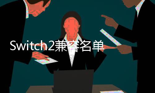 Switch2兼容名單更新 25%第三方游戲完美運(yùn)行