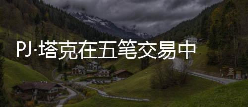 PJ·塔克在五筆交易中重返熱火，熱火重燃，塔克歸來助力爭冠