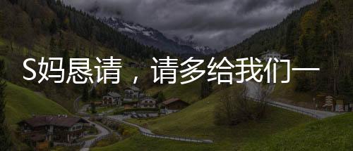 S媽懇請，請多給我們一點(diǎn)時間