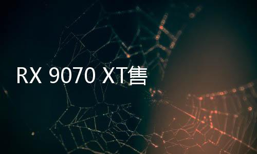 RX 9070 XT售價(jià)4999元起 3月6日上市