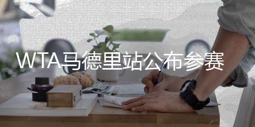WTA馬德里站公布參賽陣容，群星閃耀，期待激烈對決