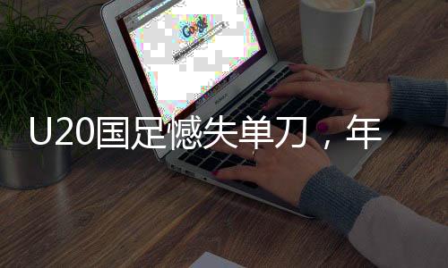 U20國足憾失單刀，年輕陣容暴露成長之痛