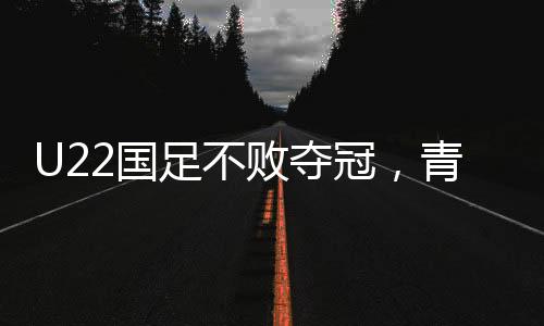 U22國足不敗奪冠，青年力量鑄就輝煌榮耀