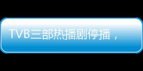 TVB三部熱播劇停播，為哪吒1讓路——探究香港電視圈的新動(dòng)態(tài)