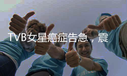 TVB女星癌癥告急，震驚娛樂(lè)圈！一線(xiàn)女星面臨生死劫難，讓我們共同祈愿康復(fù)