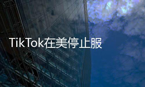 TikTok在美停止服務(wù)，影響與前景分析