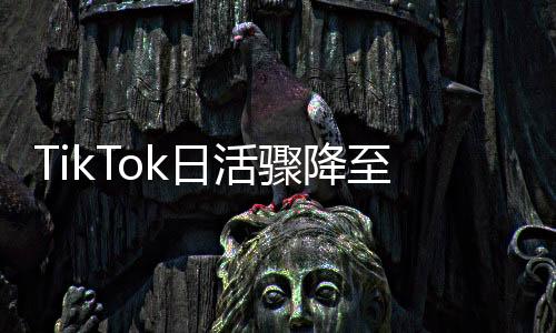 TikTok日活驟降至8220萬，全球范圍內(nèi)用戶活躍度顯著下滑