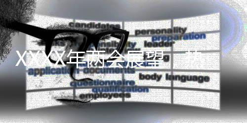 XXXX年兩會(huì)展望，熱點(diǎn)解讀與期待展望