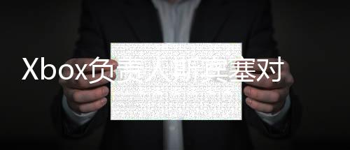 Xbox負責人斯賓塞對未來Xbox掌機計劃感到非常興奮
