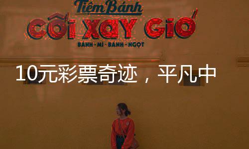10元彩票奇跡，平凡中的億萬夢想實現(xiàn)，喜中5000萬大獎！