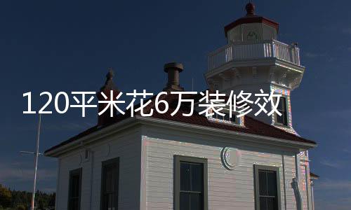 120平米花6萬裝修效果欣賞 裝修方案要點