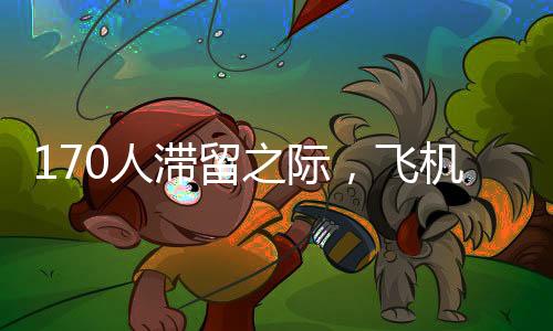 170人滯留之際，飛機(jī)提前起飛——航班管理中的效率與人性考量