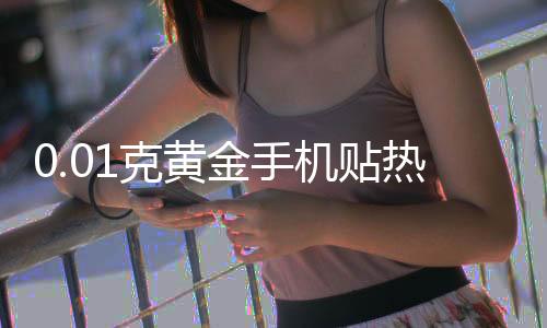 0.01克黃金手機(jī)貼熱銷，金店延遲放假迎新春熱潮