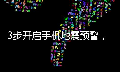 3步開(kāi)啟手機(jī)地震預(yù)警，保障您的安全