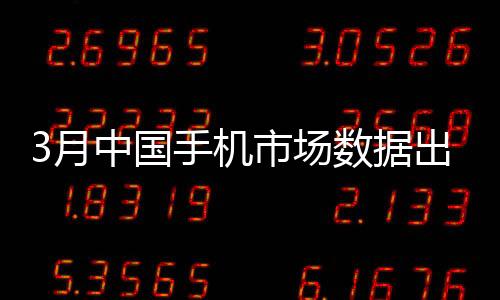 3月中國手機(jī)市場(chǎng)數(shù)據(jù)出爐：小米激活量第一