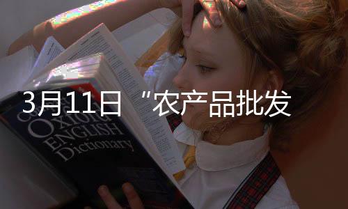 3月11日“農(nóng)產(chǎn)品批發(fā)價格200指數(shù)”比昨天下降0.15個點