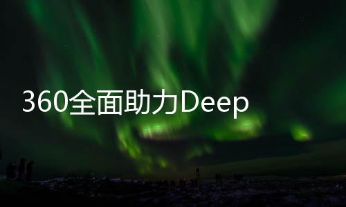 360全面助力DeepSeek，為其提供無償安全服務(wù)