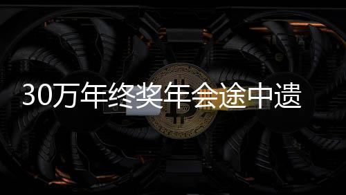 30萬年終獎年會途中遺失事件揭秘