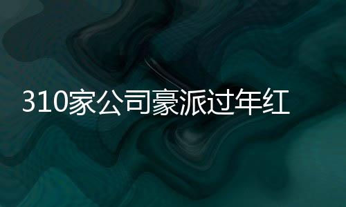 310家公司豪派過年紅包，總額高達(dá)3400多億——企業(yè)福利大觀