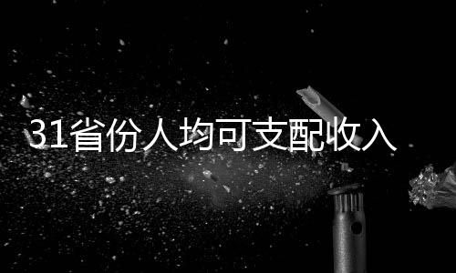 31省份人均可支配收入出爐，各地區(qū)差異顯現(xiàn)新趨勢