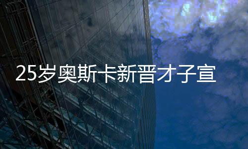 25歲奧斯卡新晉才子宣布重要人生節(jié)點(diǎn)，門被關(guān)上——對(duì)于未來之期許和事業(yè)新階段反思