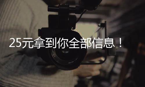 25元拿到你全部信息！“開盒”威脅逼近，如何防范？
