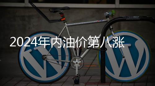 2024年內(nèi)油價(jià)第八漲要來(lái)了！今晚上調(diào)：加滿(mǎn)一箱多花4.5元