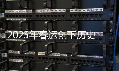 2025年春運創(chuàng)下歷史新紀錄，客運高峰迎難而上，創(chuàng)新服務展現(xiàn)新面貌