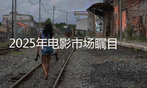 2025年電影市場矚目，票房破80億，哪吒2暫領(lǐng)風騷