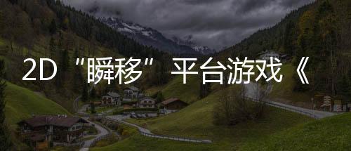 2D“瞬移”平臺游戲《忍者明》4月11日發(fā)售，上線發(fā)放千元Steam充值卡福利