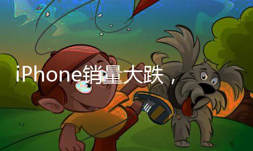 iPhone銷量大跌，蘋果為何不香了？