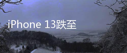 iPhone 13跌至半價(jià)引發(fā)搶購(gòu)狂潮，銷量暴增十倍創(chuàng)紀(jì)錄佳績(jī)