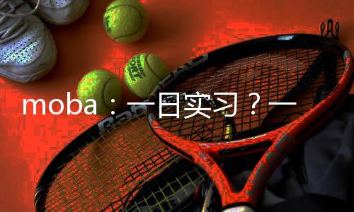 moba：一日實(shí)習(xí)？一日世冠！