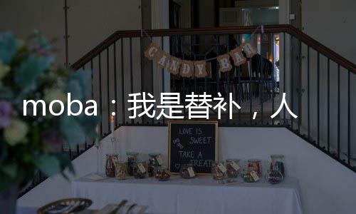 moba：我是替補，人稱通天代