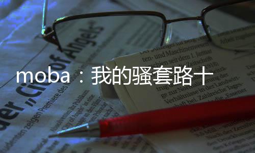 moba：我的騷套路十八彎！